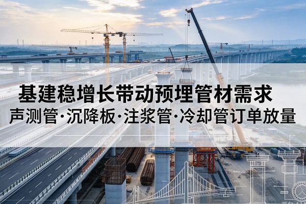 中卫基建稳增长带动预埋监测管材需求，声测管、沉降板、注浆管订单持续放量